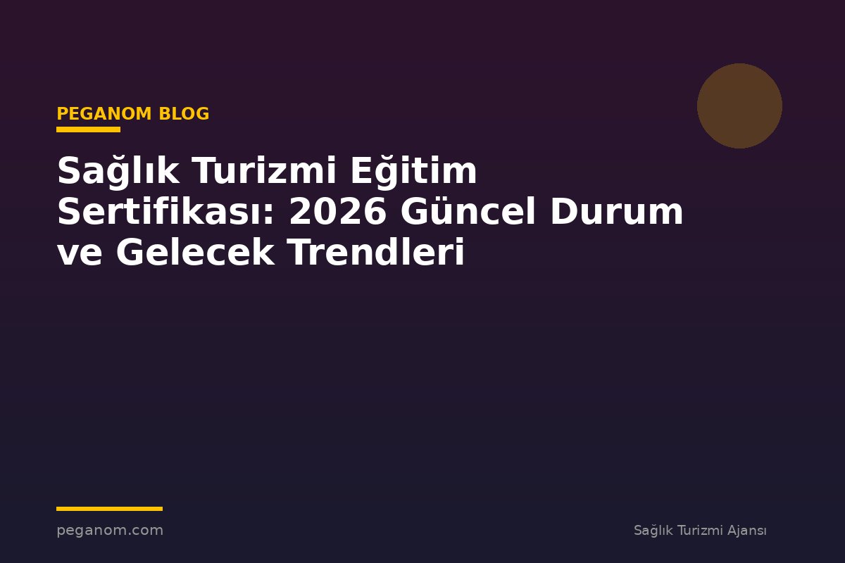 Sağlık Turizmi Eğitim Sertifikası: 2026 Güncel Durum ve Gelecek Trendleri
