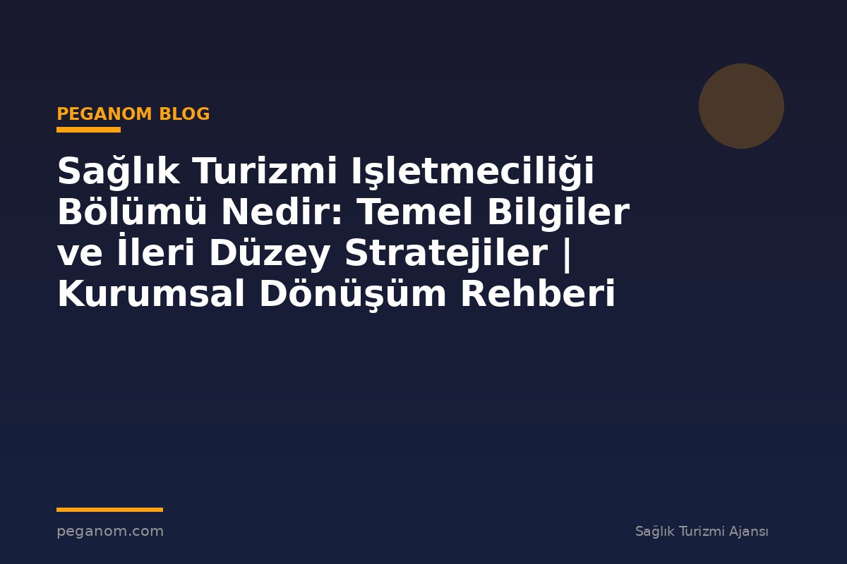 Sağlık Turizmi Işletmeciliği Bölümü Nedir: Temel Bilgiler ve İleri Düzey Stratejiler | Kurumsal Dönüşüm Rehberi