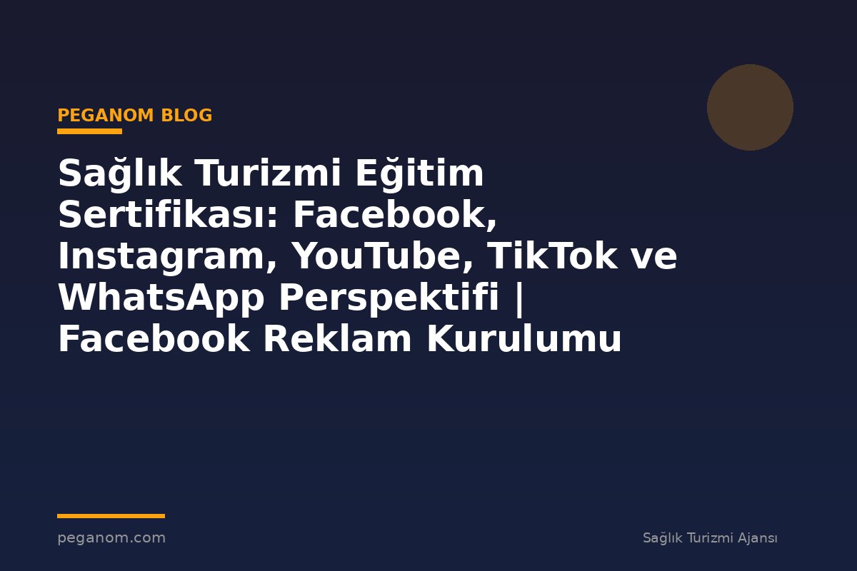 Sağlık Turizmi Eğitim Sertifikası: Facebook, Instagram, YouTube, TikTok ve WhatsApp Perspektifi | Facebook Reklam Kurulumu