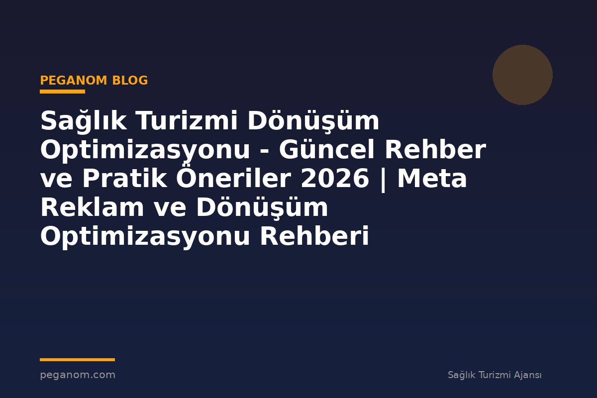 Sağlık Turizmi Dönüşüm Optimizasyonu - Güncel Rehber ve Pratik Öneriler 2026 | Meta Reklam ve Dönüşüm Optimizasyonu Rehberi