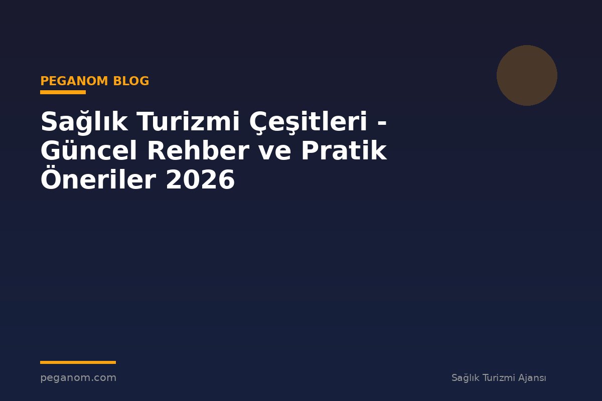 Sağlık Turizmi Çeşitleri - Güncel Rehber ve Pratik Öneriler 2026