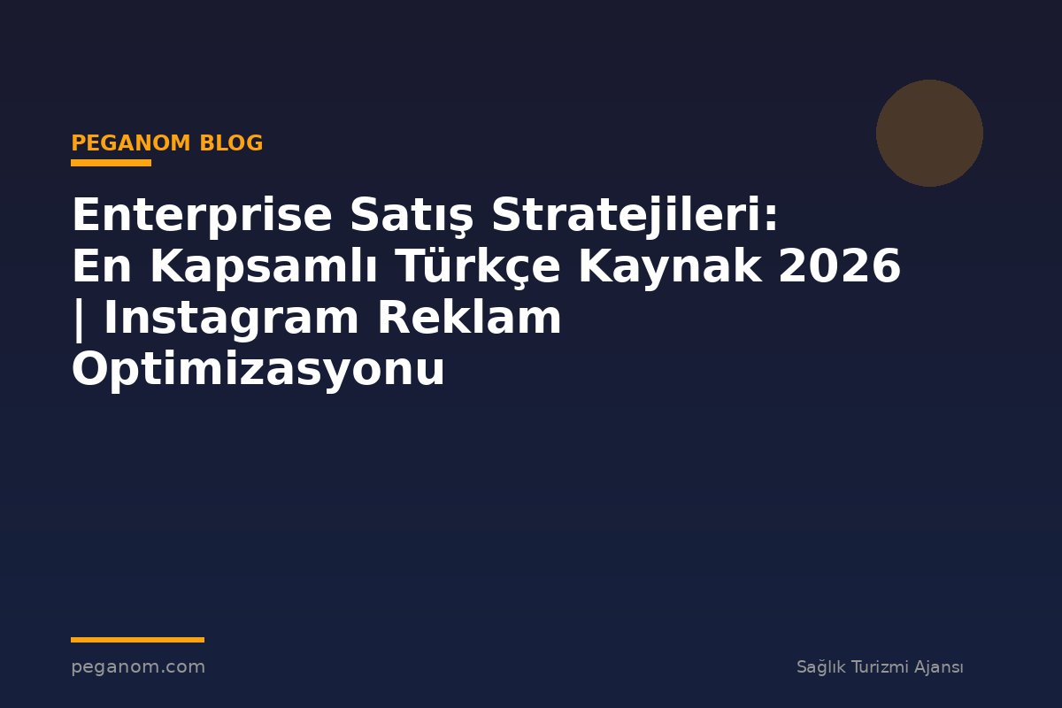 Enterprise Satış Stratejileri: En Kapsamlı Türkçe Kaynak 2026 | Instagram Reklam Optimizasyonu