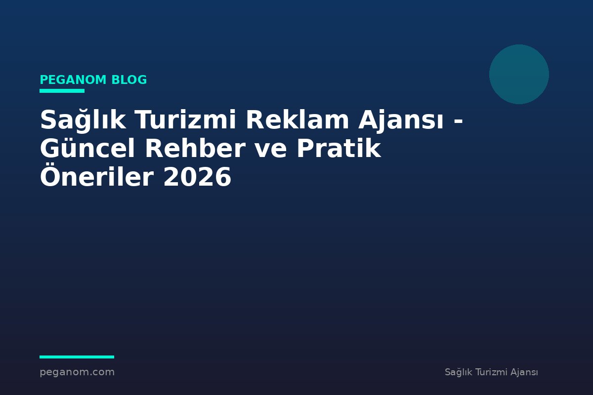 Sağlık Turizmi Reklam Ajansı - Güncel Rehber ve Pratik Öneriler 2026