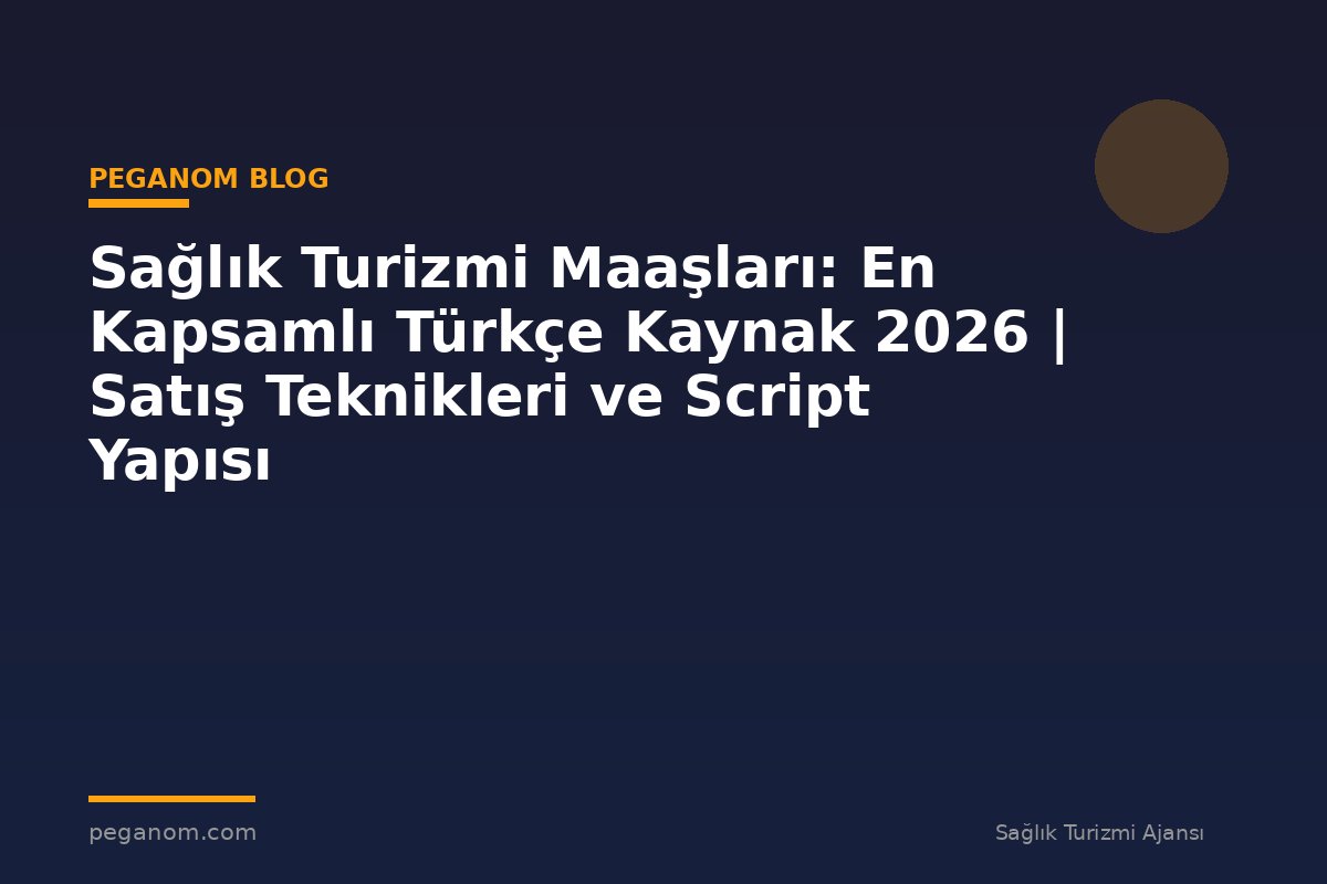Sağlık Turizmi Maaşları: En Kapsamlı Türkçe Kaynak 2026 | Satış Teknikleri ve Script Yapısı