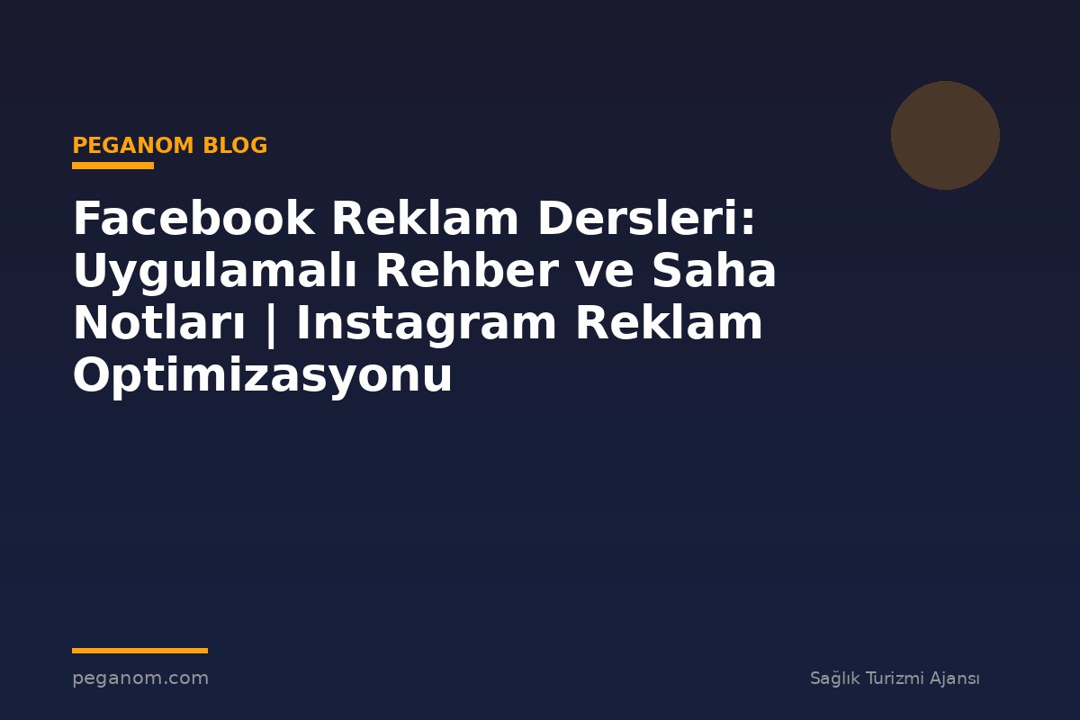 Facebook Reklam Dersleri: Uygulamalı Rehber ve Saha Notları | Instagram Reklam Optimizasyonu