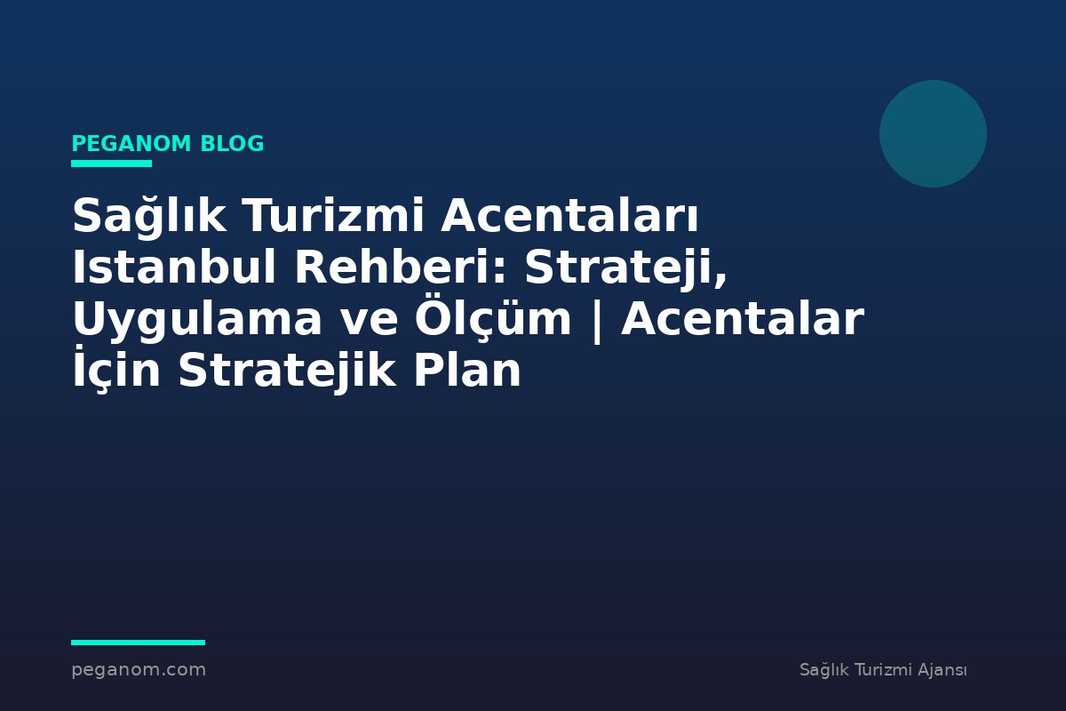 Sağlık Turizmi Acentaları Istanbul Rehberi: Strateji, Uygulama ve Ölçüm | Acentalar İçin Stratejik Plan