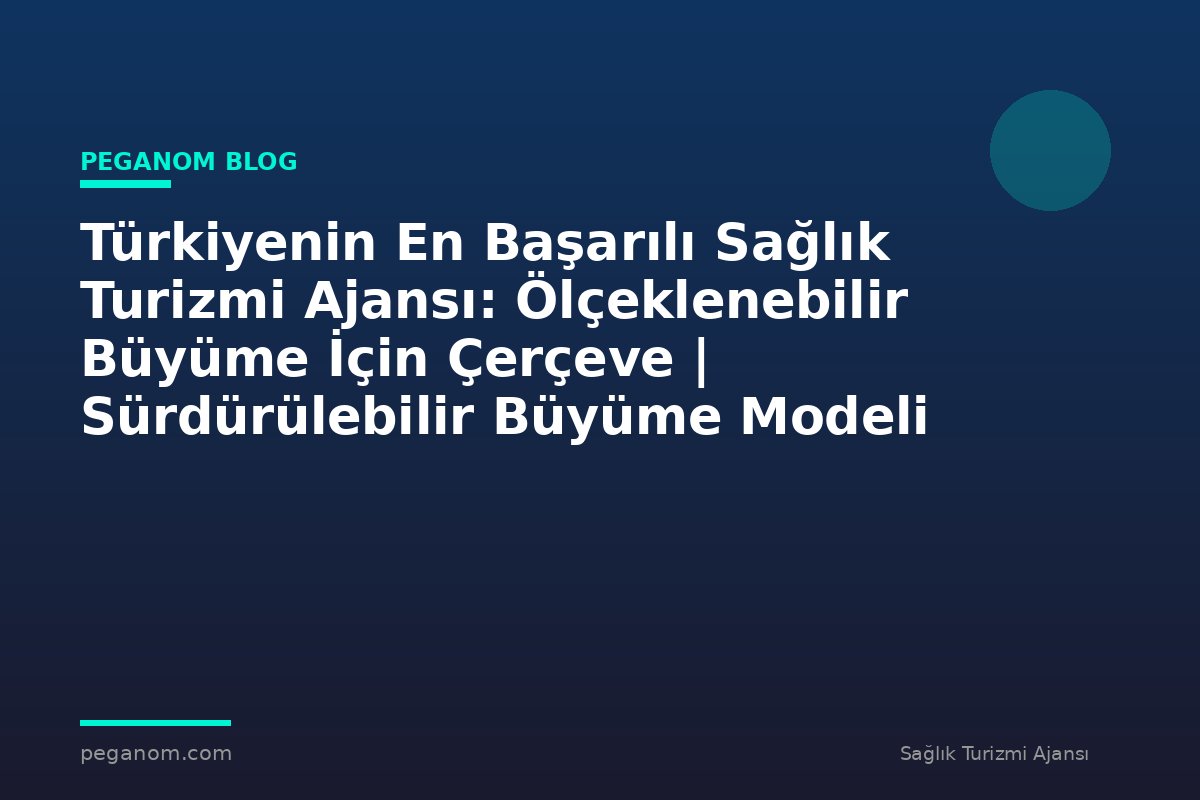 Türkiyenin En Başarılı Sağlık Turizmi Ajansı: Ölçeklenebilir Büyüme İçin Çerçeve | Sürdürülebilir Büyüme Modeli