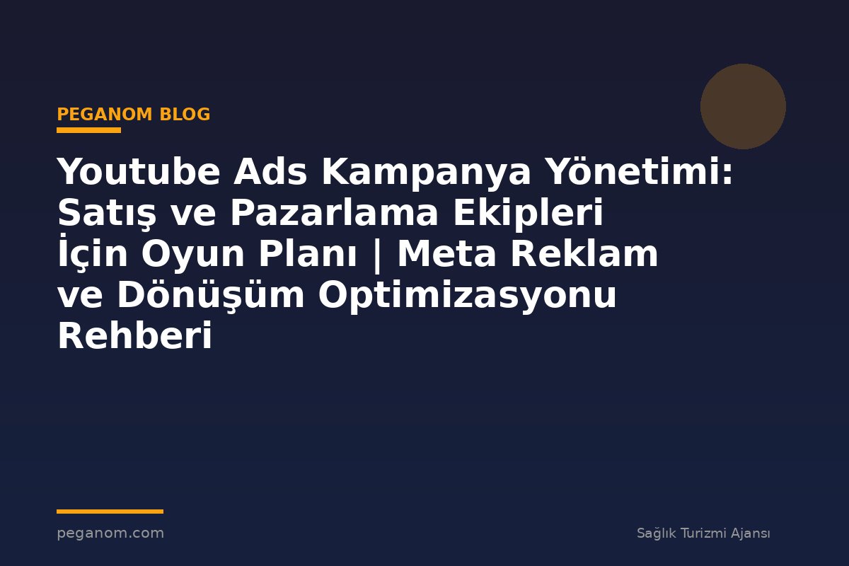 Youtube Ads Kampanya Yönetimi: Satış ve Pazarlama Ekipleri İçin Oyun Planı | Meta Reklam ve Dönüşüm Optimizasyonu Rehberi