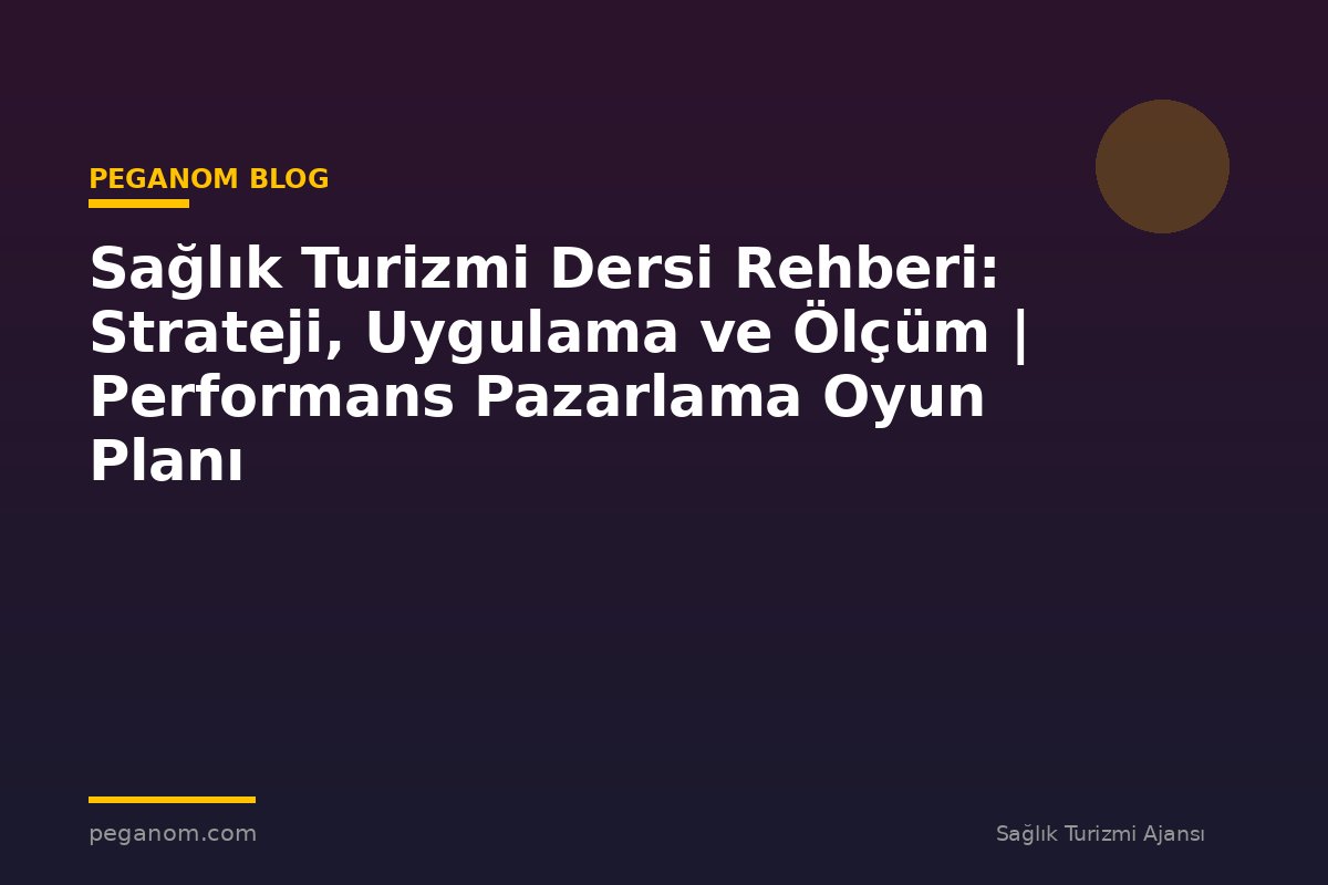 Sağlık Turizmi Dersi Rehberi: Strateji, Uygulama ve Ölçüm | Performans Pazarlama Oyun Planı