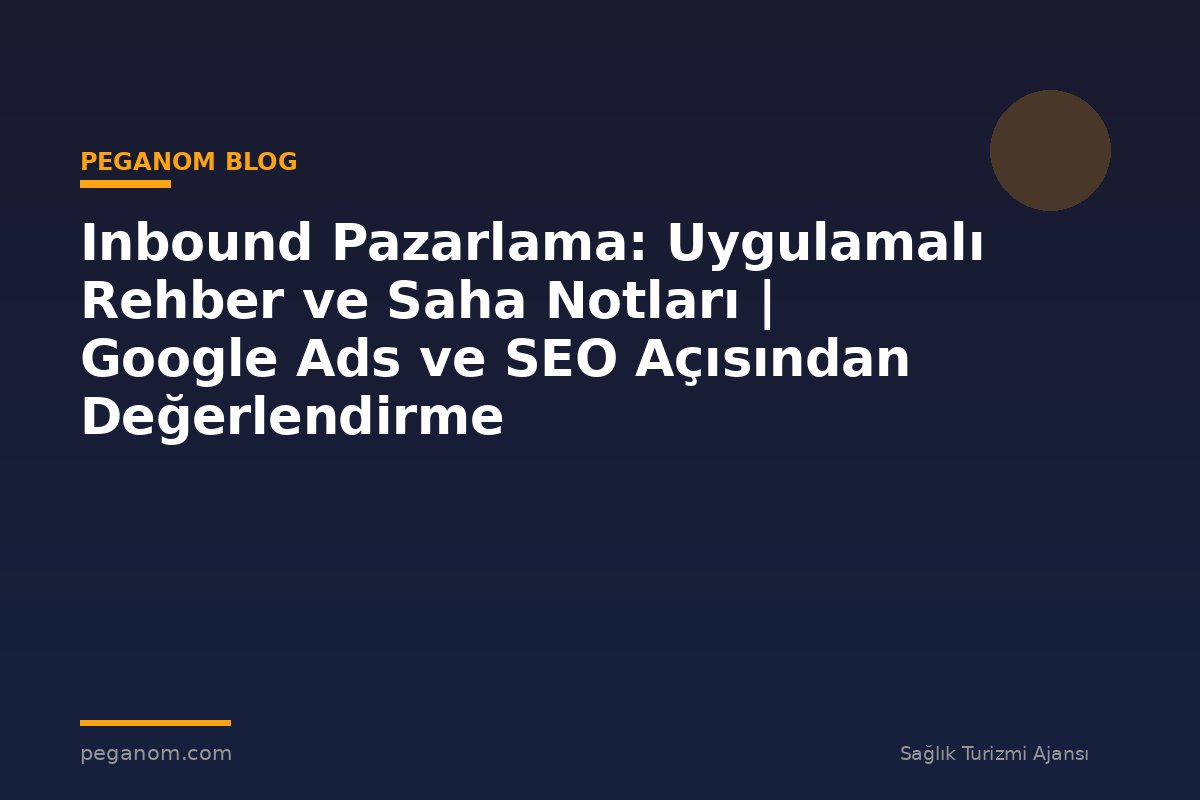 Inbound Pazarlama: Uygulamalı Rehber ve Saha Notları | Google Ads ve SEO Açısından Değerlendirme