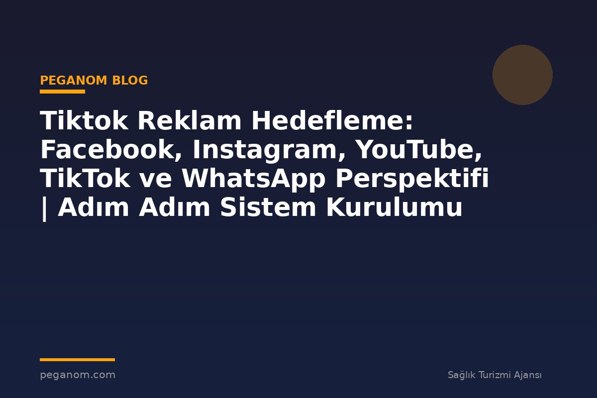 Tiktok Reklam Hedefleme: Facebook, Instagram, YouTube, TikTok ve WhatsApp Perspektifi | Adım Adım Sistem Kurulumu