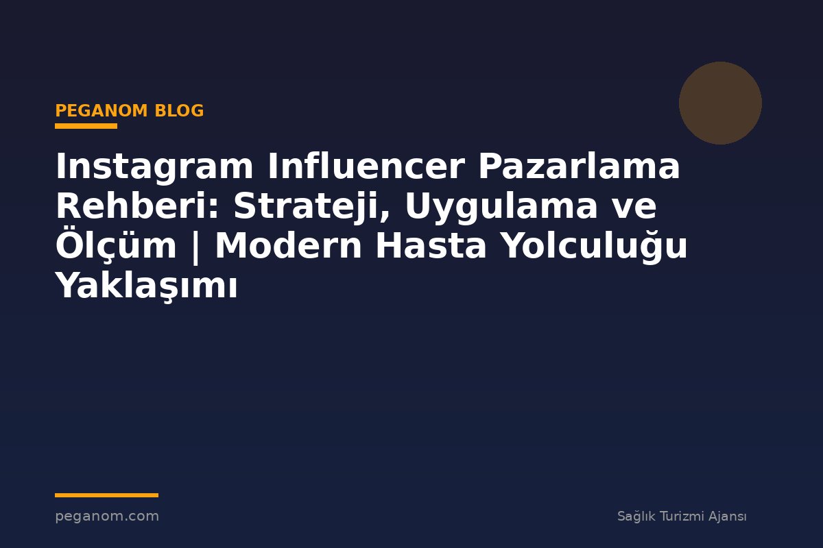 Instagram Influencer Pazarlama Rehberi: Strateji, Uygulama ve Ölçüm | Modern Hasta Yolculuğu Yaklaşımı