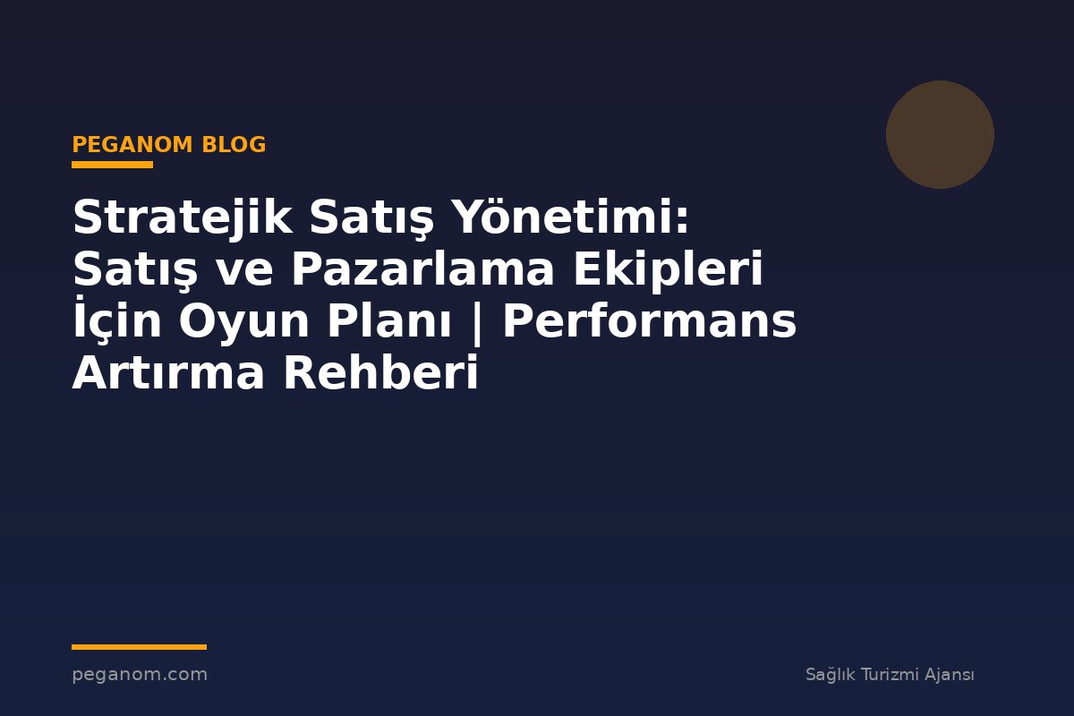 Stratejik Satış Yönetimi: Satış ve Pazarlama Ekipleri İçin Oyun Planı | Performans Artırma Rehberi