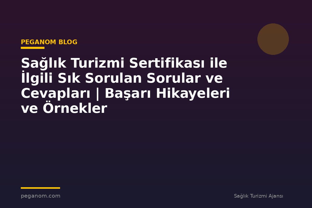 Sağlık Turizmi Sertifikası ile İlgili Sık Sorulan Sorular ve Cevapları | Başarı Hikayeleri ve Örnekler
