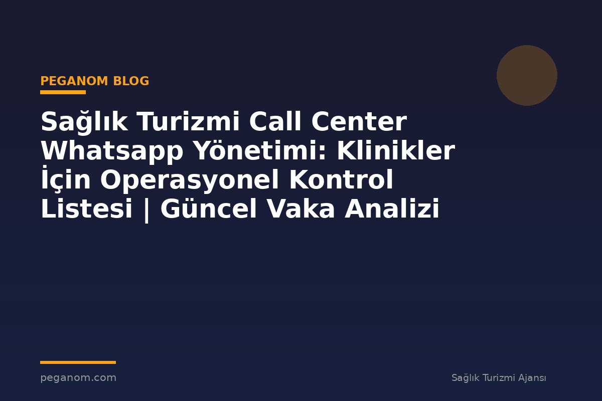 Sağlık Turizmi Call Center Whatsapp Yönetimi: Klinikler İçin Operasyonel Kontrol Listesi | Güncel Vaka Analizi