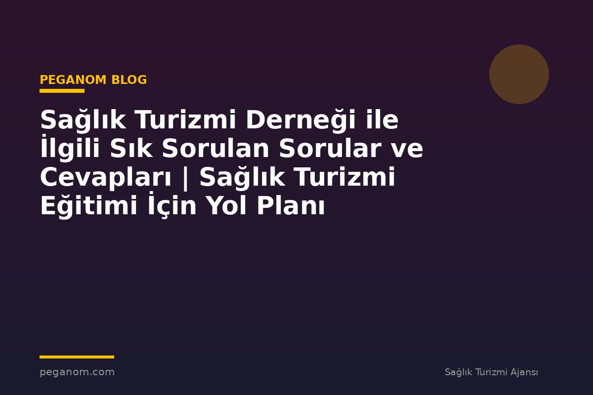 Sağlık Turizmi Derneği ile İlgili Sık Sorulan Sorular ve Cevapları | Sağlık Turizmi Eğitimi İçin Yol Planı