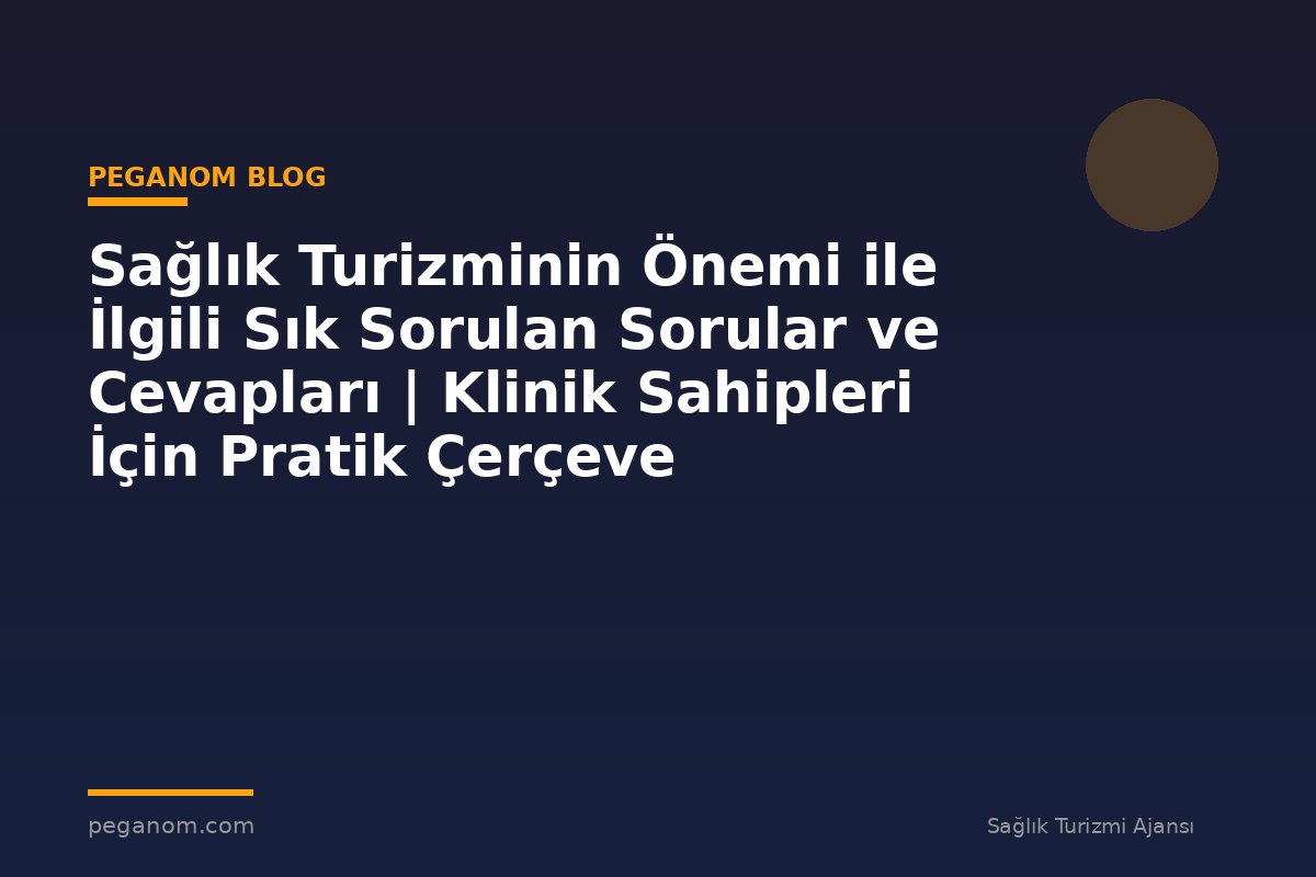 Sağlık Turizminin Önemi ile İlgili Sık Sorulan Sorular ve Cevapları | Klinik Sahipleri İçin Pratik Çerçeve