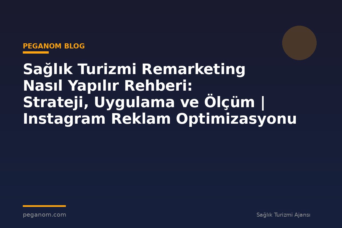 Sağlık Turizmi Remarketing Nasıl Yapılır Rehberi: Strateji, Uygulama ve Ölçüm | Instagram Reklam Optimizasyonu