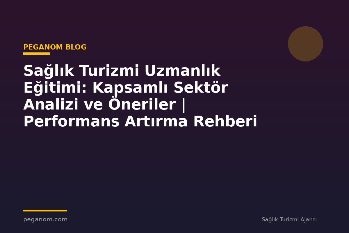 Sağlık Turizmi Uzmanlık Eğitimi: Kapsamlı Sektör Analizi ve Öneriler | Performans Artırma Rehberi