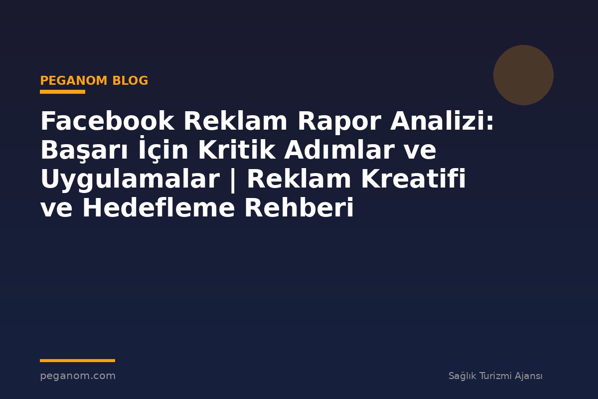Facebook Reklam Rapor Analizi: Başarı İçin Kritik Adımlar ve Uygulamalar | Reklam Kreatifi ve Hedefleme Rehberi