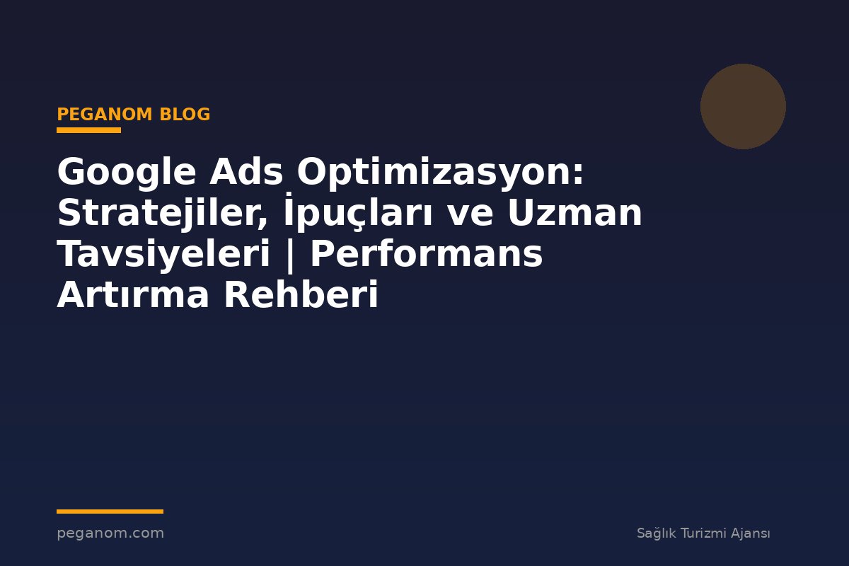Google Ads Optimizasyon: Stratejiler, İpuçları ve Uzman Tavsiyeleri | Performans Artırma Rehberi