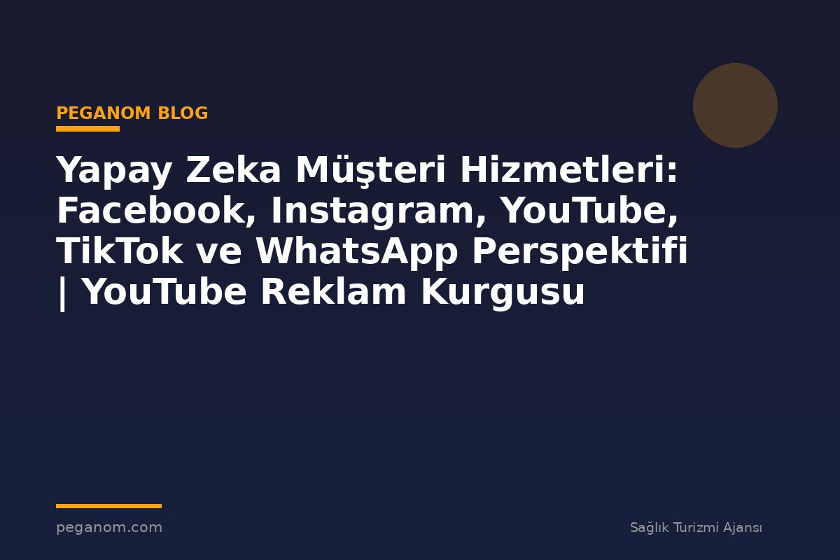 Yapay Zeka Müşteri Hizmetleri: Facebook, Instagram, YouTube, TikTok ve WhatsApp Perspektifi | YouTube Reklam Kurgusu