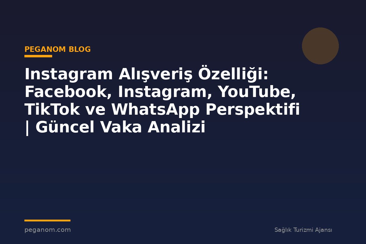 Instagram Alışveriş Özelliği: Facebook, Instagram, YouTube, TikTok ve WhatsApp Perspektifi | Güncel Vaka Analizi