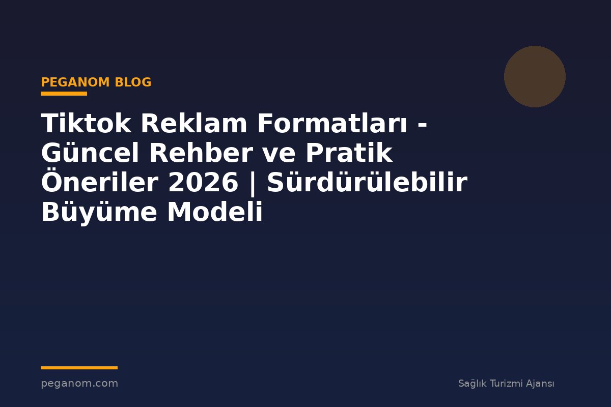 Tiktok Reklam Formatları - Güncel Rehber ve Pratik Öneriler 2026 | Sürdürülebilir Büyüme Modeli