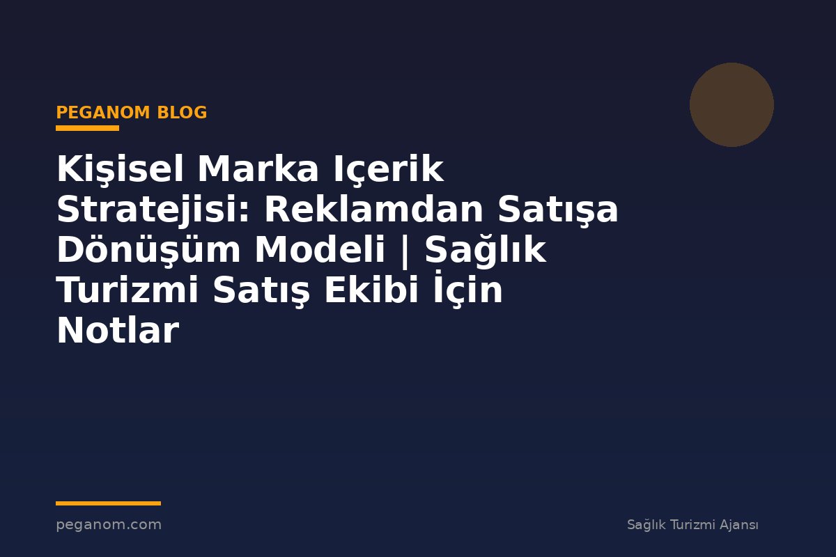 Kişisel Marka Içerik Stratejisi: Reklamdan Satışa Dönüşüm Modeli | Sağlık Turizmi Satış Ekibi İçin Notlar