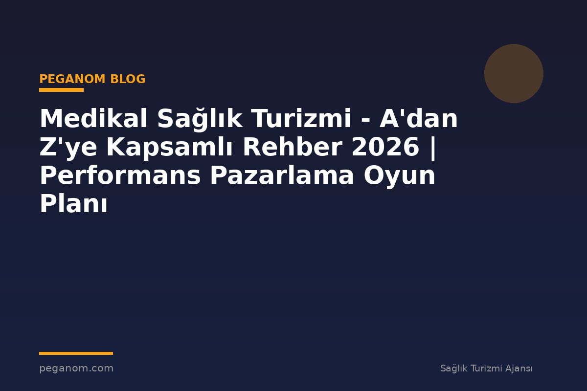 Medikal Sağlık Turizmi - A'dan Z'ye Kapsamlı Rehber 2026 | Performans Pazarlama Oyun Planı