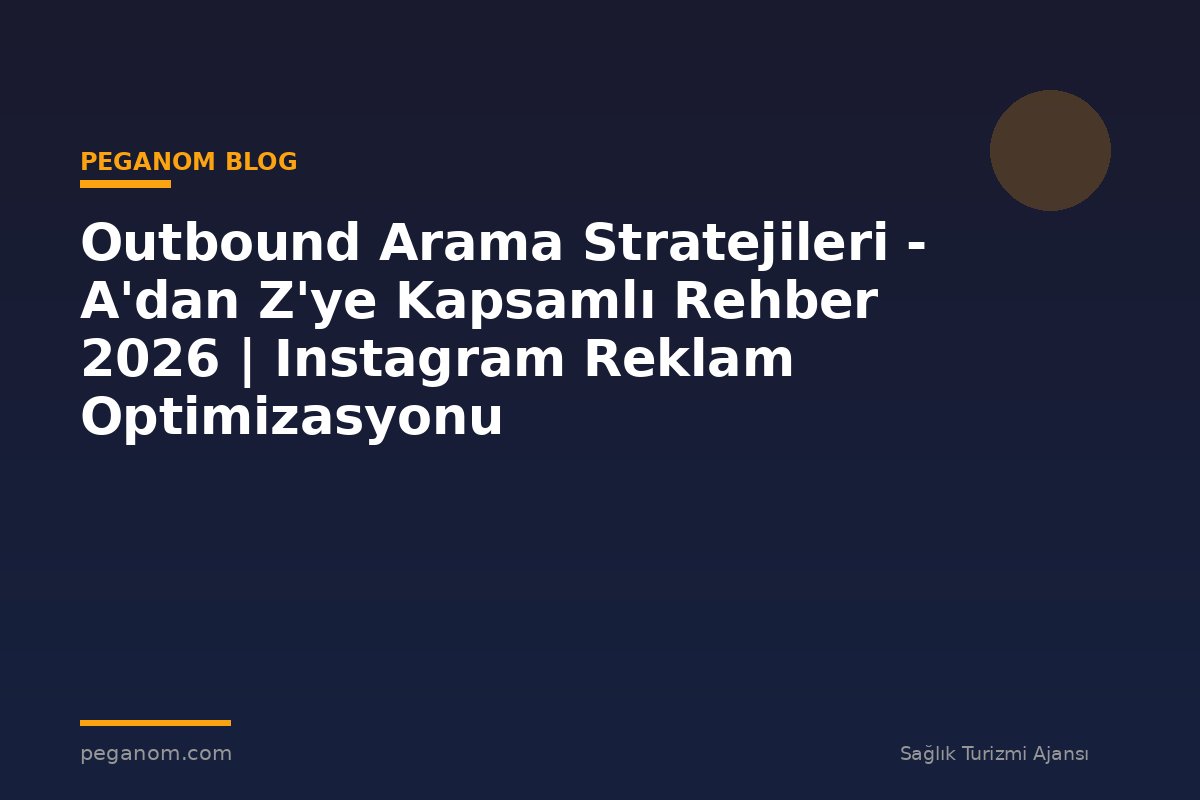 Outbound Arama Stratejileri - A'dan Z'ye Kapsamlı Rehber 2026 | Instagram Reklam Optimizasyonu