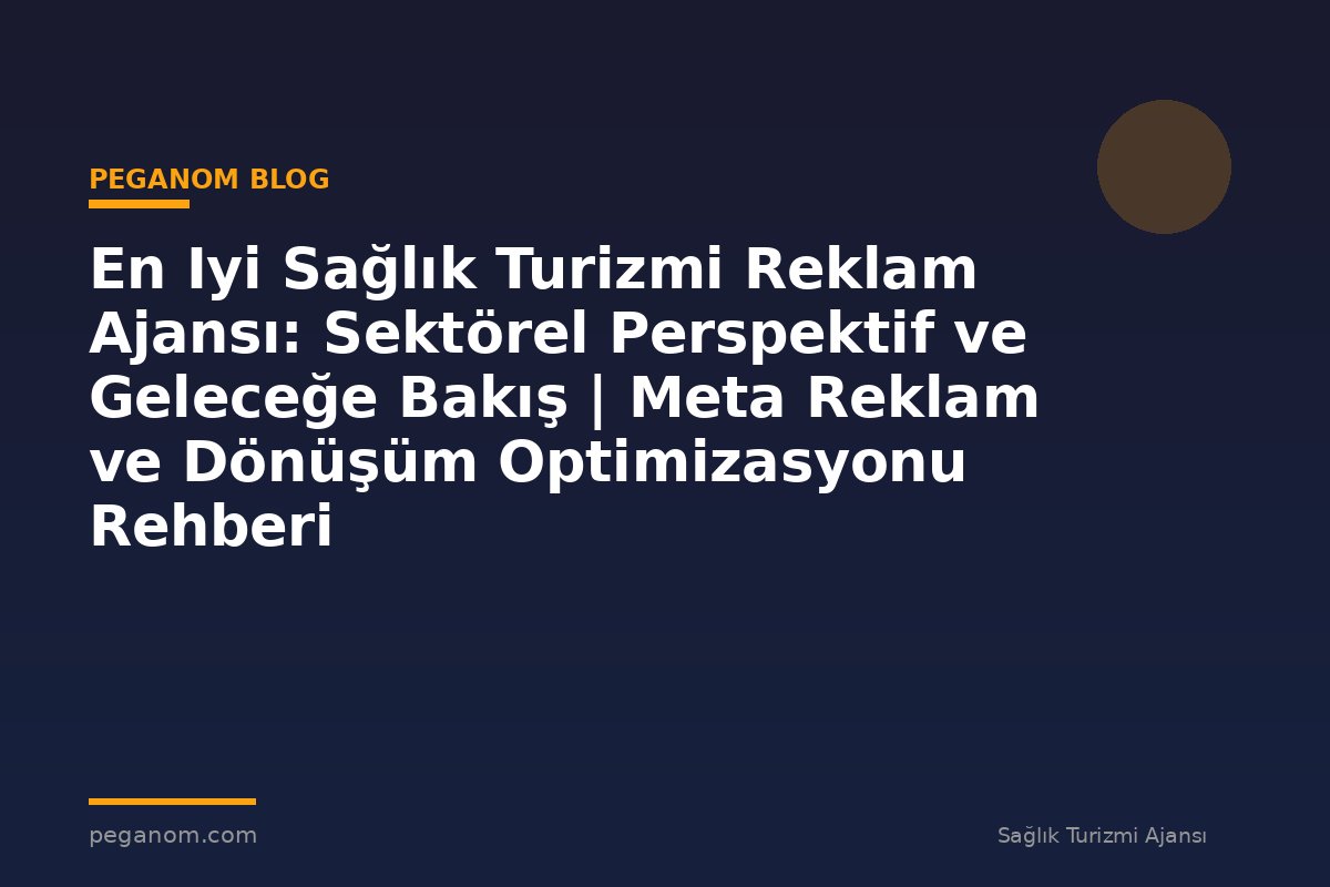 En Iyi Sağlık Turizmi Reklam Ajansı: Sektörel Perspektif ve Geleceğe Bakış | Meta Reklam ve Dönüşüm Optimizasyonu Rehberi