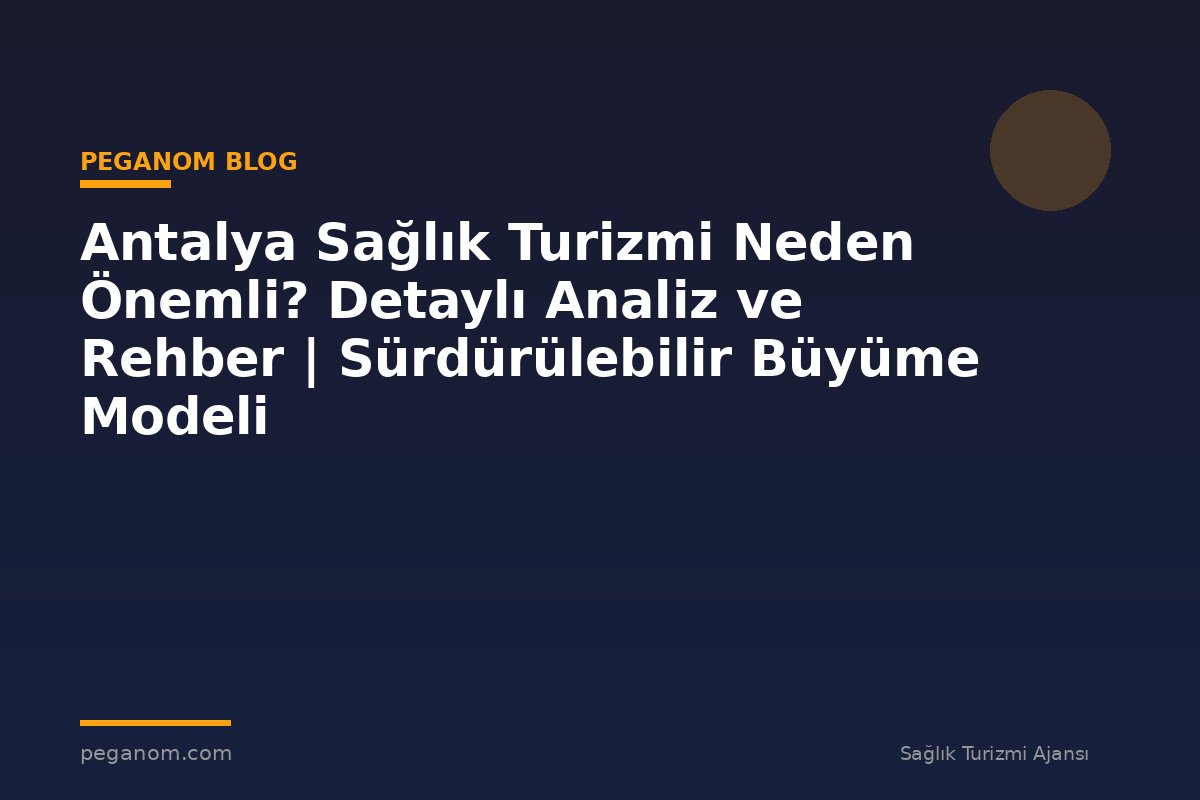 Antalya Sağlık Turizmi Neden Önemli? Detaylı Analiz ve Rehber | Sürdürülebilir Büyüme Modeli
