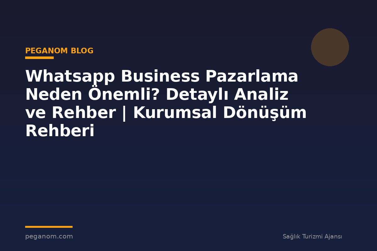 Whatsapp Business Pazarlama Neden Önemli? Detaylı Analiz ve Rehber | Kurumsal Dönüşüm Rehberi