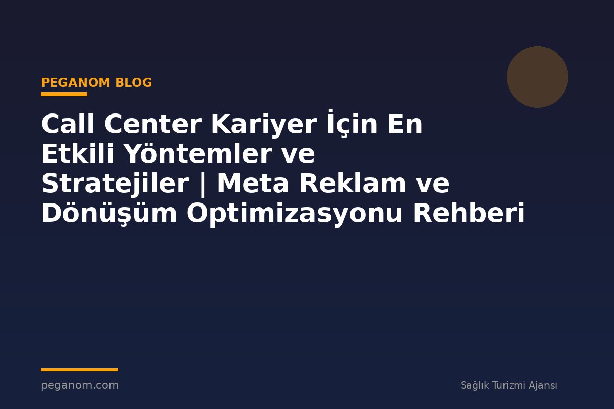Call Center Kariyer İçin En Etkili Yöntemler ve Stratejiler | Meta Reklam ve Dönüşüm Optimizasyonu Rehberi