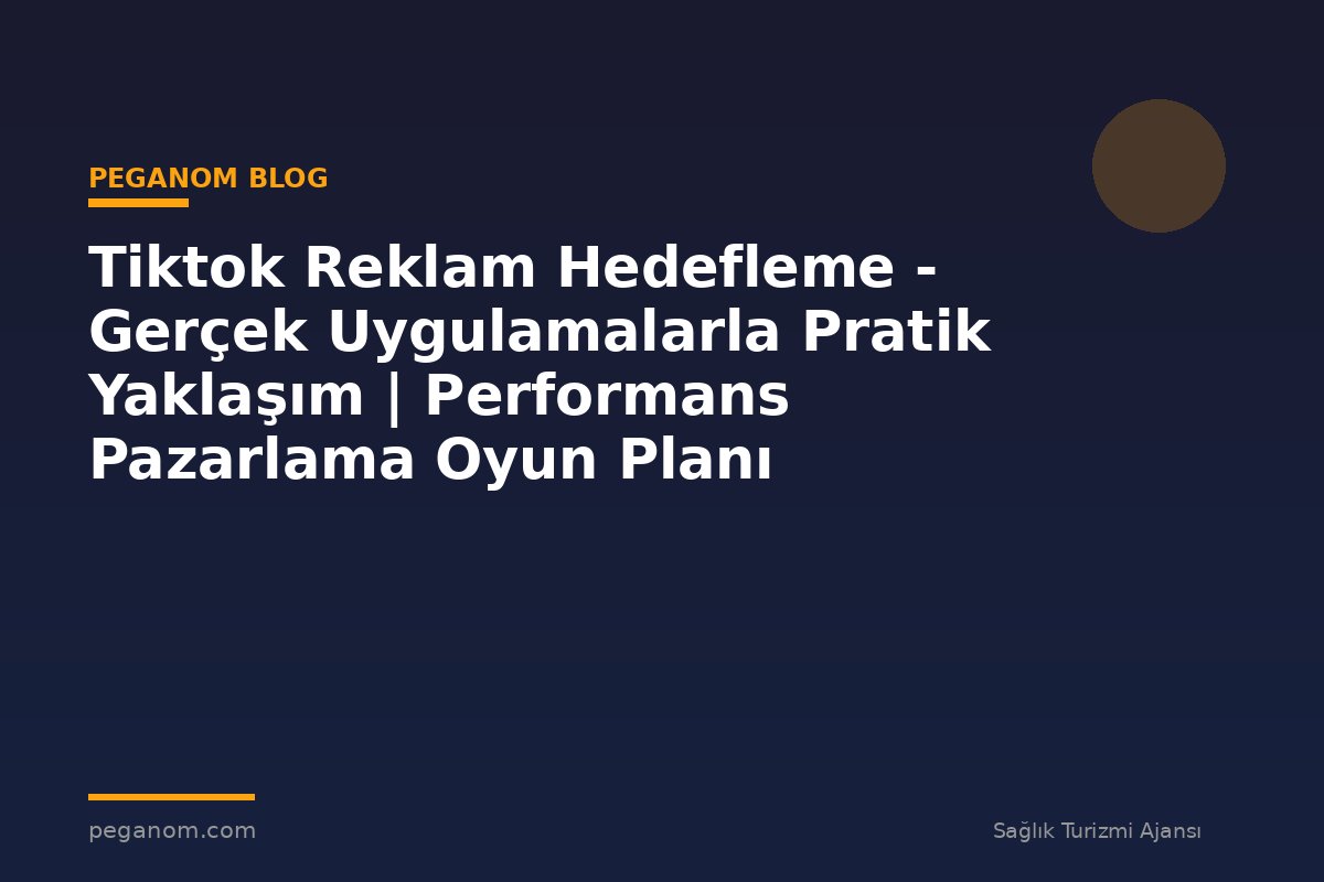 Tiktok Reklam Hedefleme - Gerçek Uygulamalarla Pratik Yaklaşım | Performans Pazarlama Oyun Planı