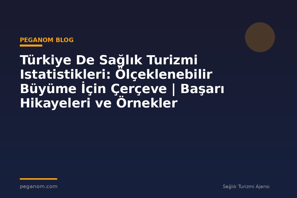 Türkiye De Sağlık Turizmi Istatistikleri: Ölçeklenebilir Büyüme İçin Çerçeve | Başarı Hikayeleri ve Örnekler