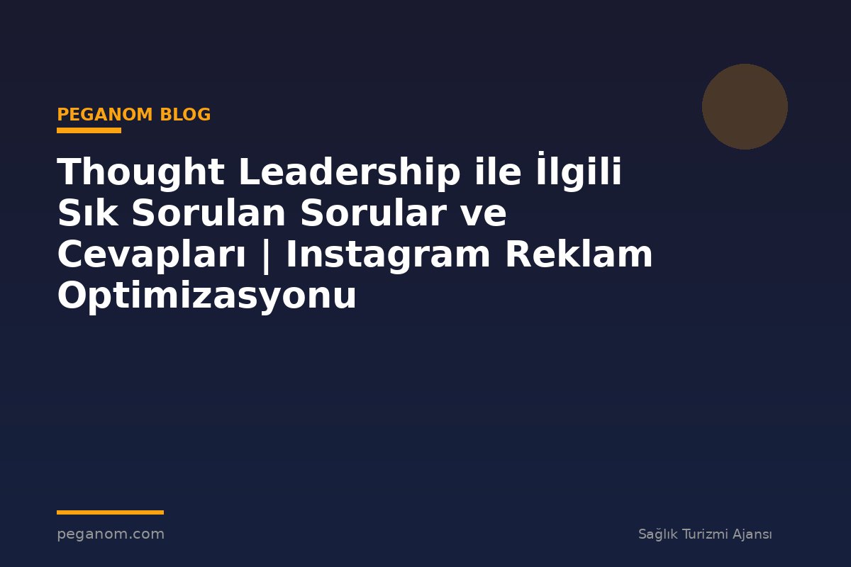 Thought Leadership ile İlgili Sık Sorulan Sorular ve Cevapları | Instagram Reklam Optimizasyonu