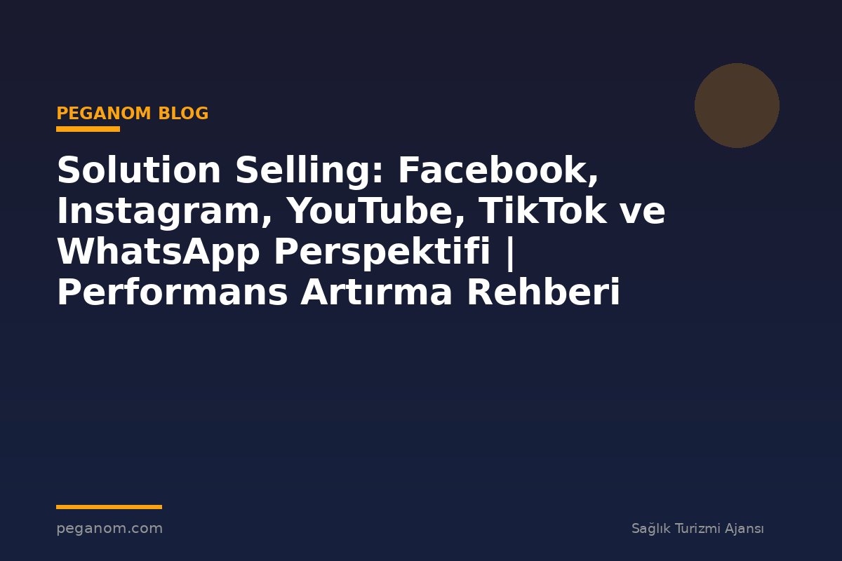 Solution Selling: Facebook, Instagram, YouTube, TikTok ve WhatsApp Perspektifi | Performans Artırma Rehberi