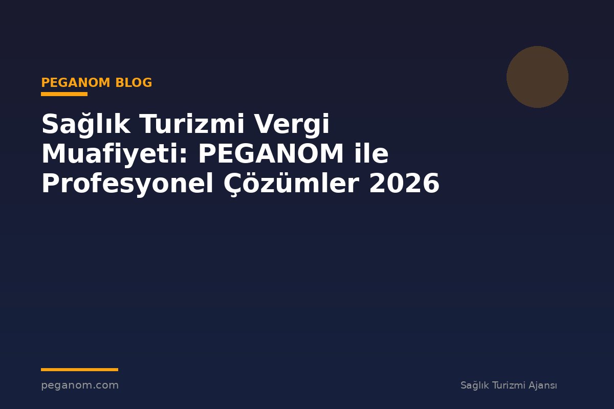 Sağlık Turizmi Vergi Muafiyeti: PEGANOM ile Profesyonel Çözümler 2026