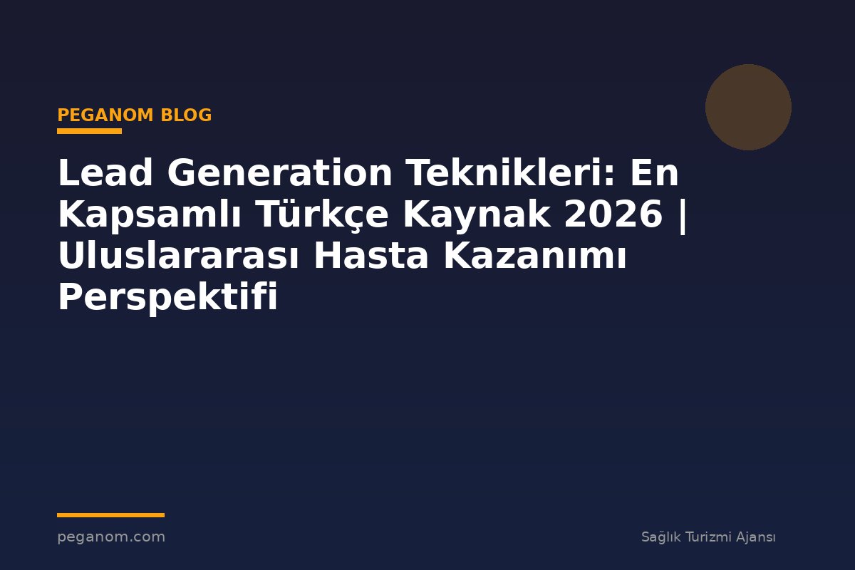 Lead Generation Teknikleri: En Kapsamlı Türkçe Kaynak 2026 | Uluslararası Hasta Kazanımı Perspektifi