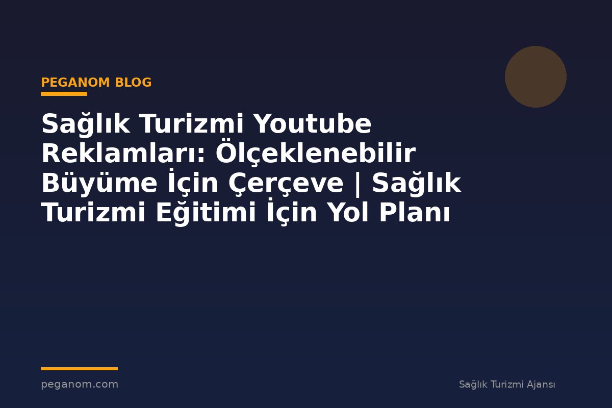 Sağlık Turizmi Youtube Reklamları: Ölçeklenebilir Büyüme İçin Çerçeve | Sağlık Turizmi Eğitimi İçin Yol Planı