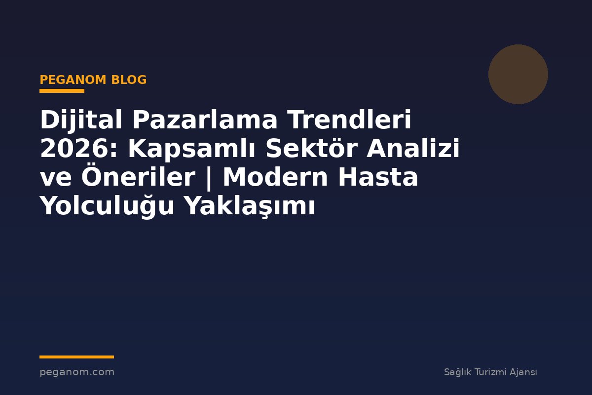 Dijital Pazarlama Trendleri 2026: Kapsamlı Sektör Analizi ve Öneriler | Modern Hasta Yolculuğu Yaklaşımı