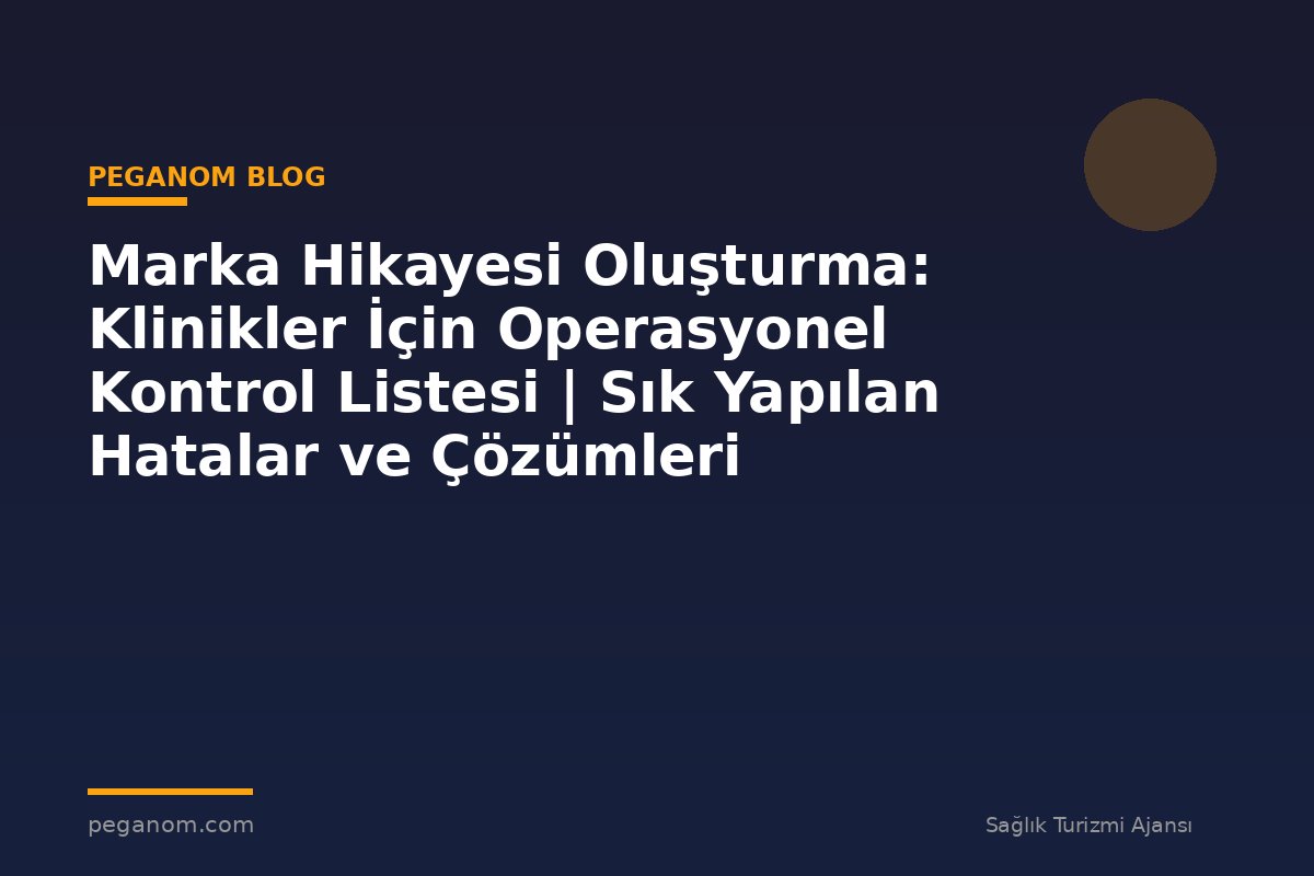 Marka Hikayesi Oluşturma: Klinikler İçin Operasyonel Kontrol Listesi | Sık Yapılan Hatalar ve Çözümleri