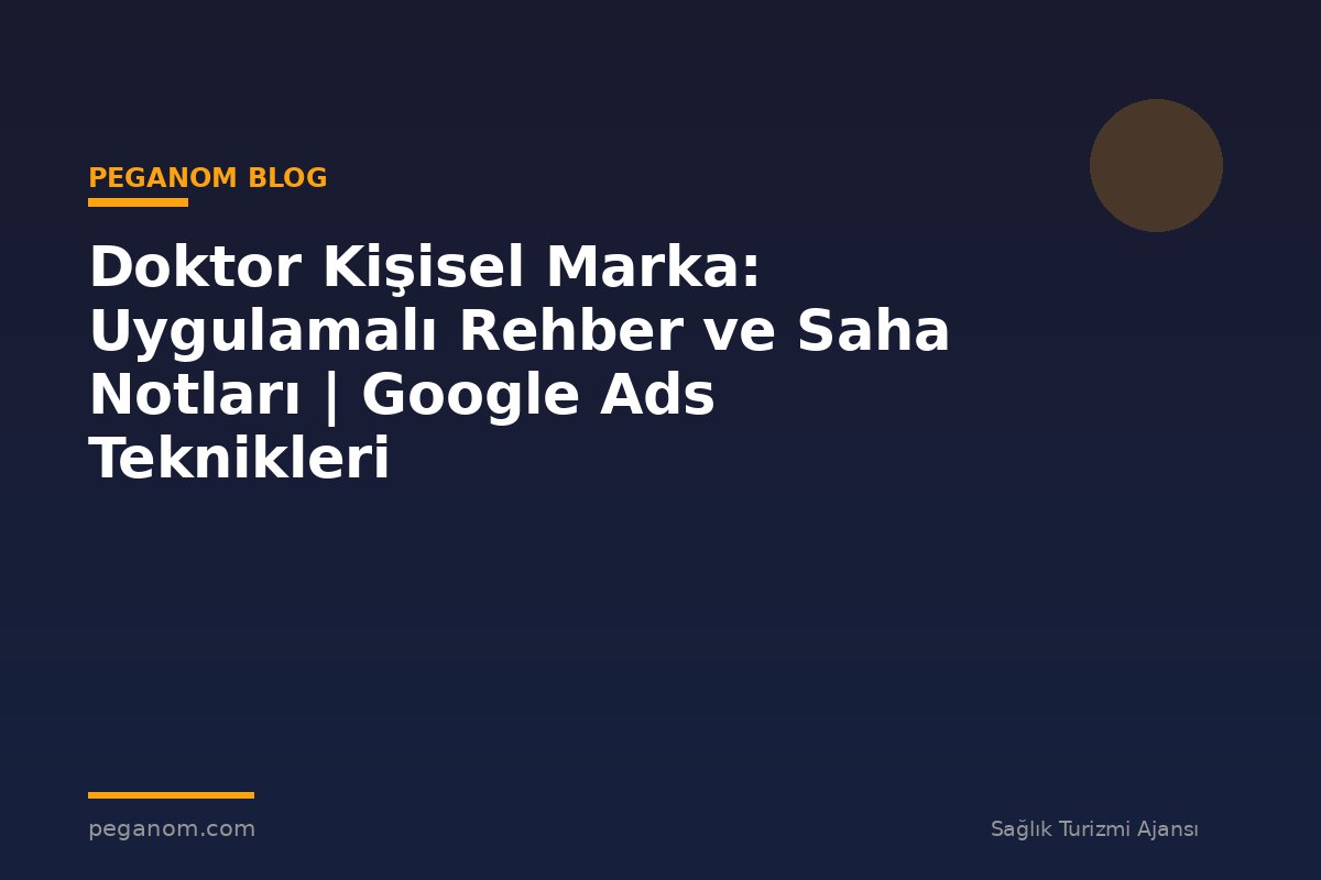 Doktor Kişisel Marka: Uygulamalı Rehber ve Saha Notları | Google Ads Teknikleri