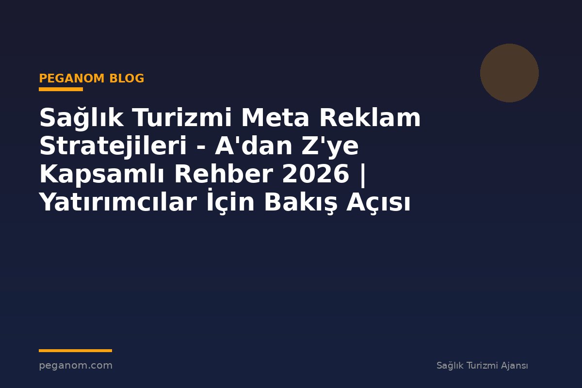 Sağlık Turizmi Meta Reklam Stratejileri - A'dan Z'ye Kapsamlı Rehber 2026 | Yatırımcılar İçin Bakış Açısı
