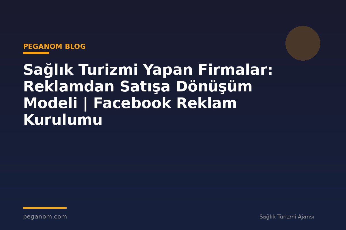 Sağlık Turizmi Yapan Firmalar: Reklamdan Satışa Dönüşüm Modeli | Facebook Reklam Kurulumu