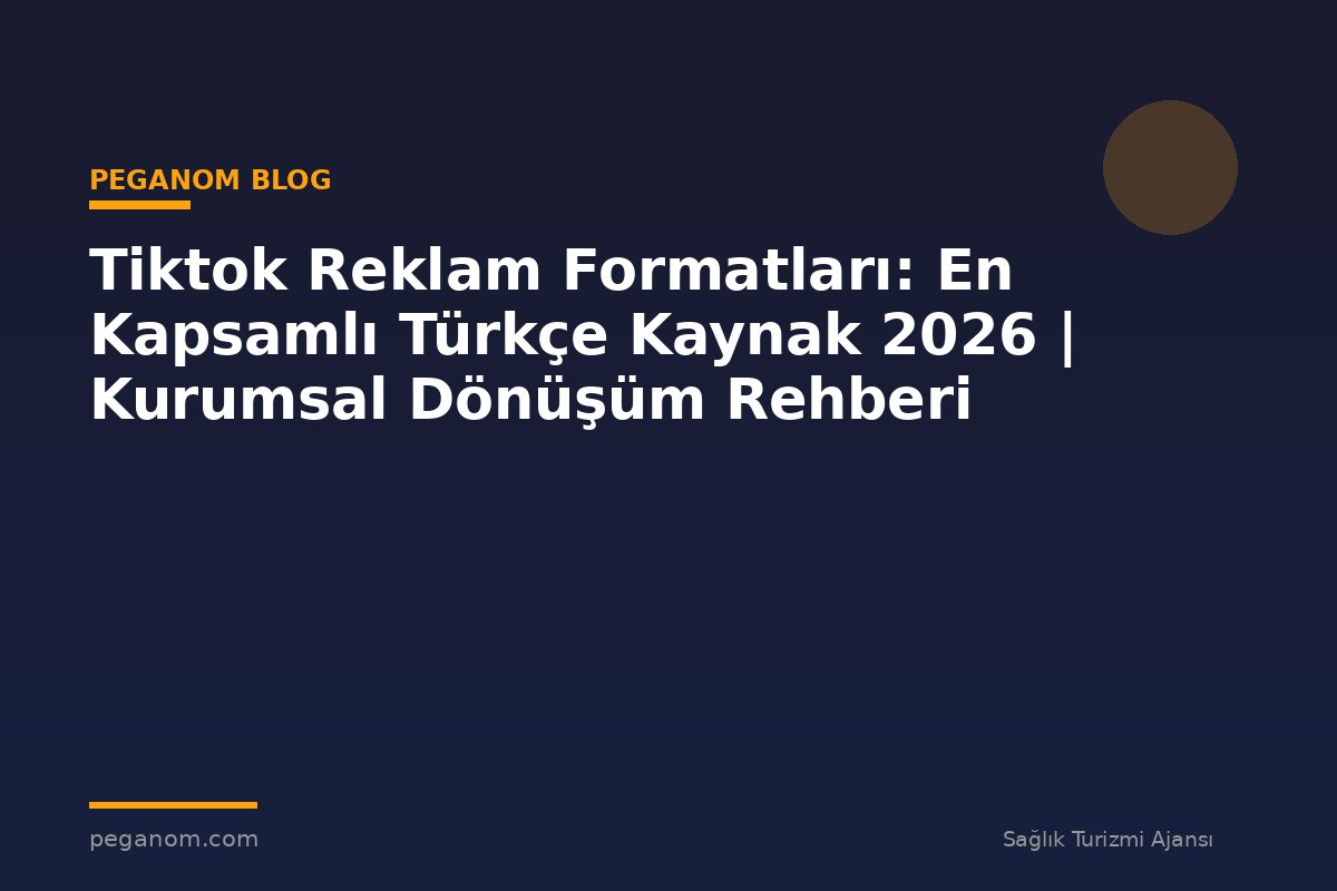 Tiktok Reklam Formatları: En Kapsamlı Türkçe Kaynak 2026 | Kurumsal Dönüşüm Rehberi