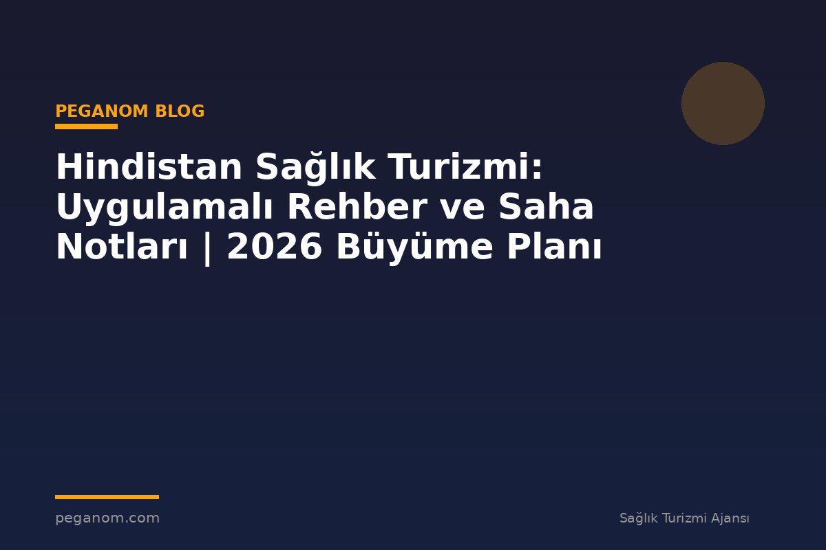Hindistan Sağlık Turizmi: Uygulamalı Rehber ve Saha Notları | 2026 Büyüme Planı