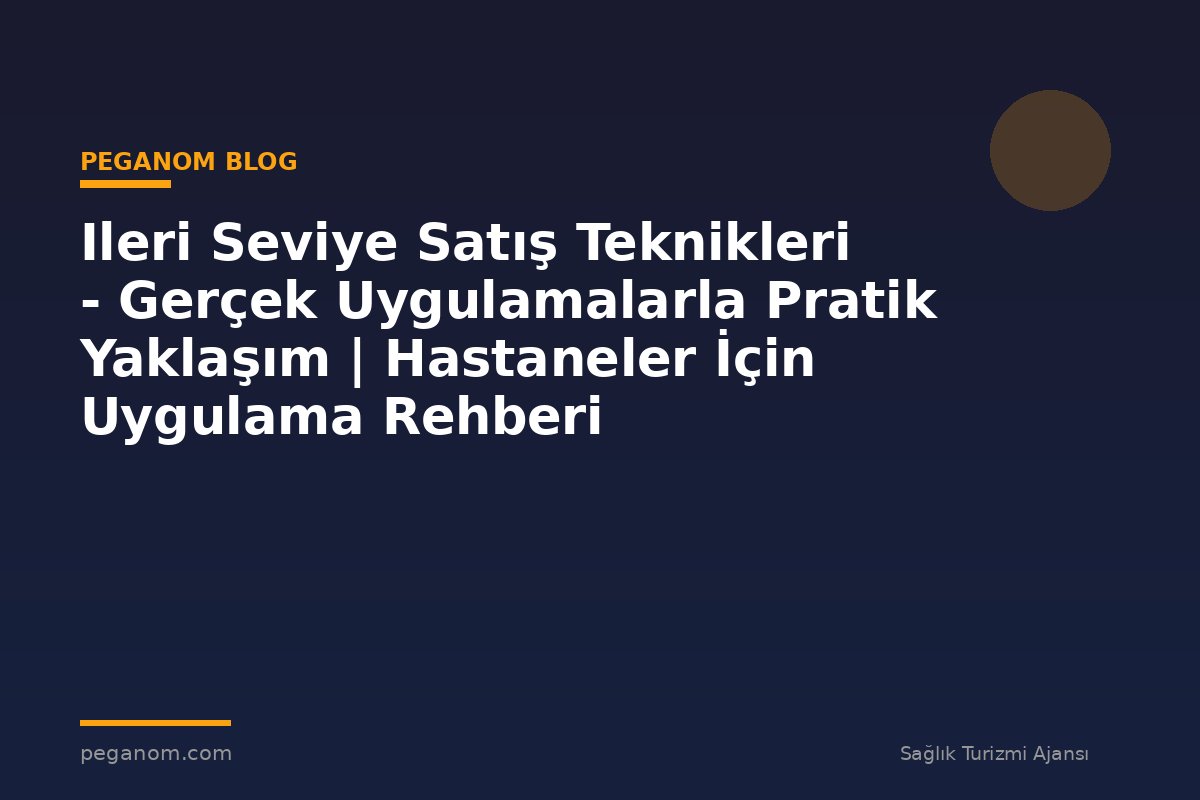 Ileri Seviye Satış Teknikleri - Gerçek Uygulamalarla Pratik Yaklaşım | Hastaneler İçin Uygulama Rehberi